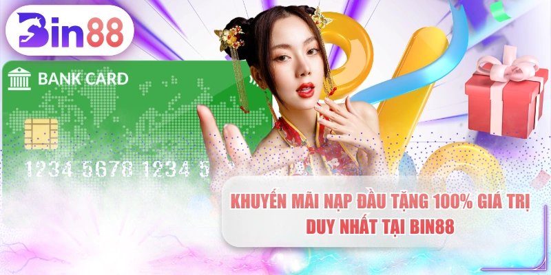 Khuyến Mãi Nạp Đầu Tặng 100% Giá Trị Duy Nhất Tại BIN88
