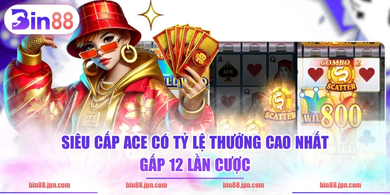 Siêu Cấp ACE có tỷ lệ thưởng cao nhất gấp 12 lần cược